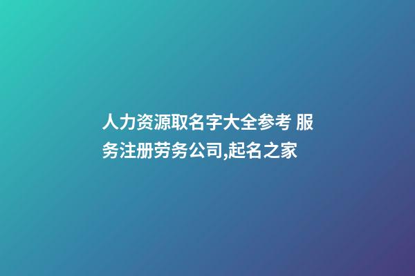 人力资源取名字大全参考 服务注册劳务公司,起名之家